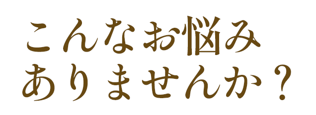 こんなお悩みありませんか？