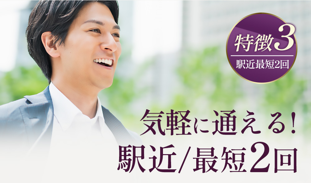 【特徴3】駅チカ最短2回通院