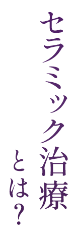セラミック治療とは？