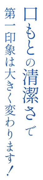 口もとの清潔さで第一印象は大きく変わります